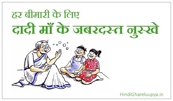 दादी माँ के चमत्कारी और अनोखे घरेलु नुस्खे और देसी उपाय