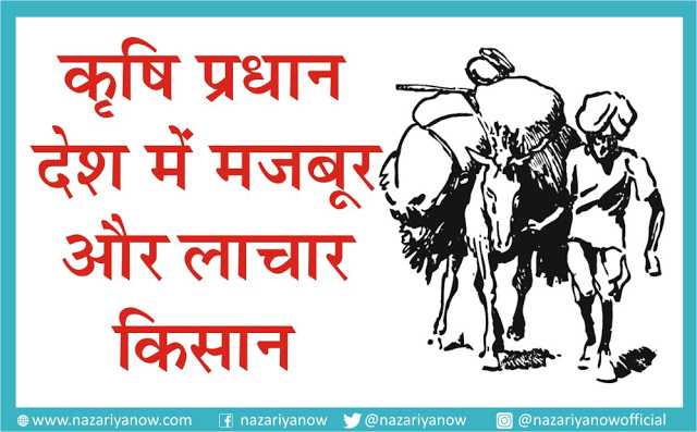 कृषि प्रधान देश में मजबूर और लाचार  किसान