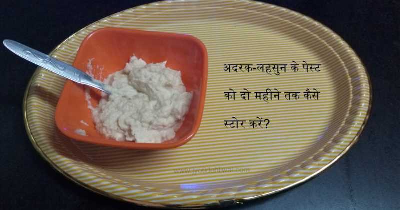 अदरक-लहसुन के पेस्ट को दो महीने तक कैसे स्टोर करें? 