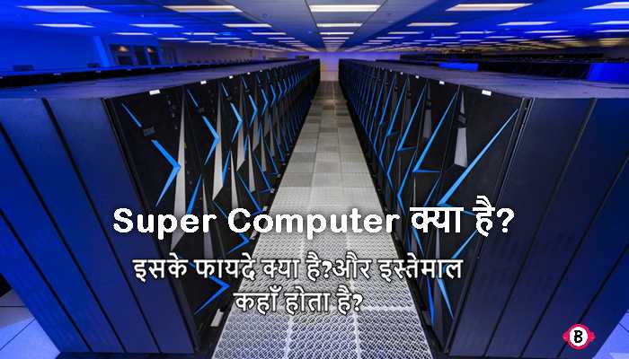 सुपर कंप्यूटर क्या है? यह कैसे काम करता है? फायदे और उपयोग