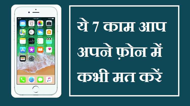 ये 7 काम करके आप अपने फ़ोन को ख़राब करते हो, पांचवे नंबर का काम तो मोबाइल में बिलकुल मत करे