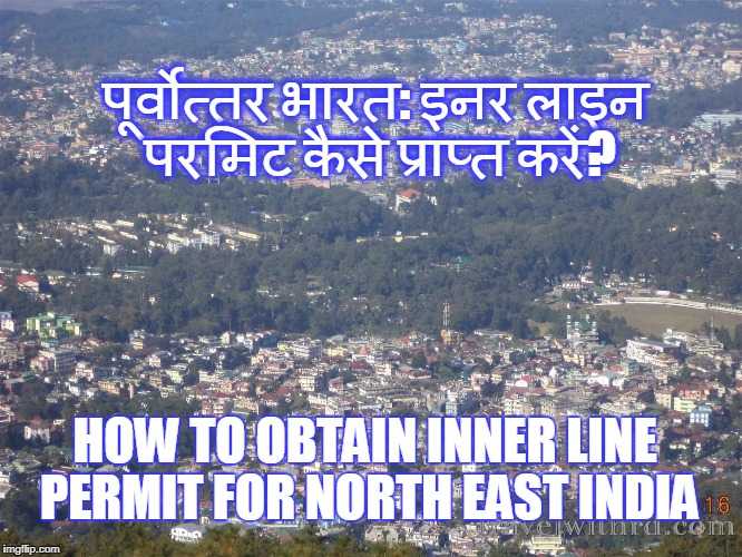 पूर्वोत्तर भारत: इनर लाइन परमिट कैसे प्राप्त करें? (How To Obtain Inner Line Permit For North East India)
