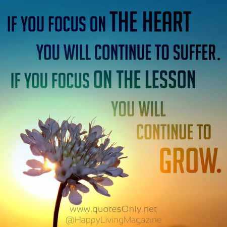 "If You Focus On The Heart You Will Continue To Suffer. If You Focus On The Lesson You Will Continue T Grow." - QuotesOnly