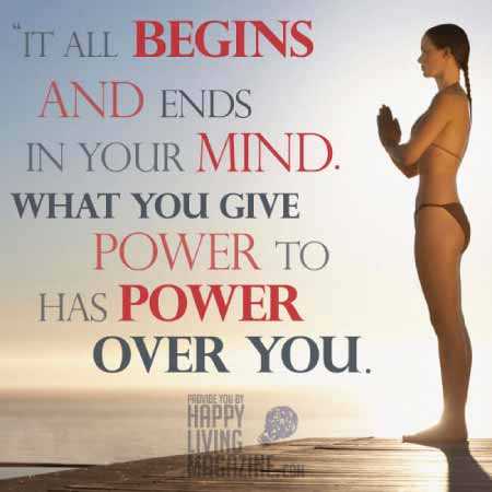 "It All Begins And Ends In Your Mind. What You Give Power To Has Power Over You." - QuotesOnly