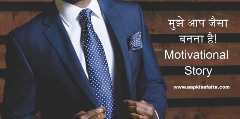 मुझे आप जैसा बनना है! Motivational Hindi Story - Aapki Safalta