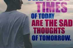 \"The good times of today are the sad thoughts of tomorrow.\" - QuotesOnly