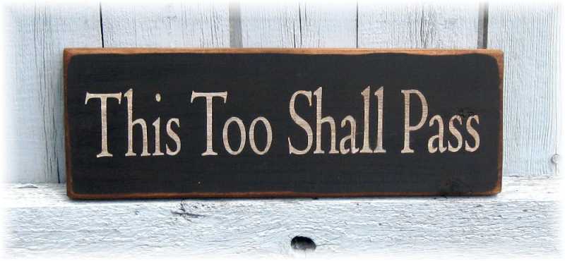 "This Too Shall Pass ".....