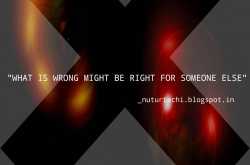 \"What is wrong might be right for someone else\"