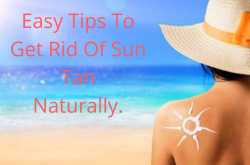 10 QUICK AND EASY TIPS TO GET RID OF SUN TAN.