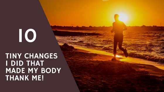 10 Tiny Changes I Did (and You Should Do It Too) That Made My Body Thank Me!