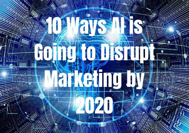10 Ways AI Is Going To Disrupt Marketing By 2020