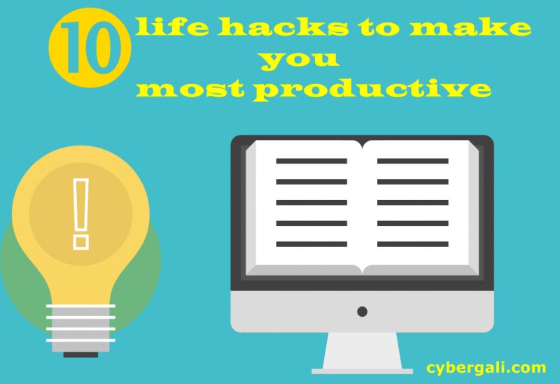 10 Life Hacks To Make You Most Productive - Cybergali