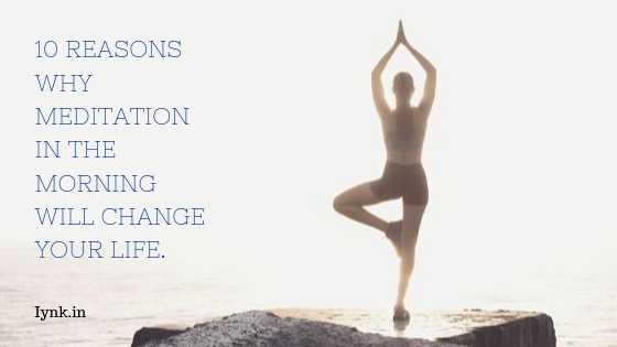 10 Reasons Why Meditation In The Morning Will Change Your Life.