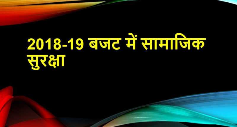 2018-2019 बजट में सामाजिक सुरक्षा: सरकार द्वारा शुरु की गई समाजिक सुरक्षा योजनाओं की जानकारी
