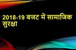 2018-2019 बजट में सामाजिक सुरक्षा: सरकार द्वारा शुरु की गई समाजिक सुरक्षा योजनाओं की जानकारी