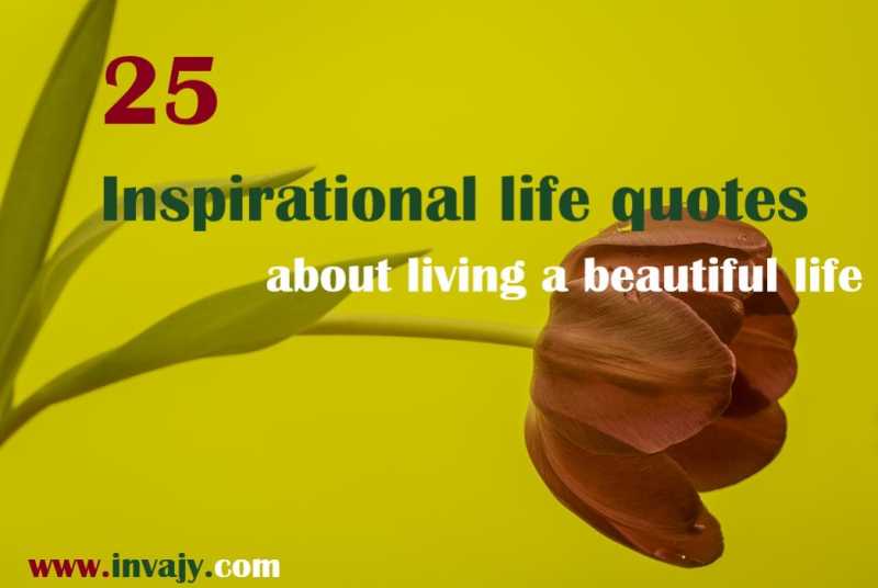 25 Inspirational Life Quotes About Living A Beautiful Life | Invajy