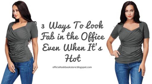 3 Ways To Look Fab In The Office Even When It’s Hot