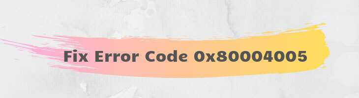 4 Best Ways For Fixing The Error 0x80004005 - [SOLVED]