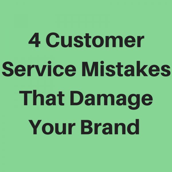 4 Customer Service Mistakes That Damage Your Brand 