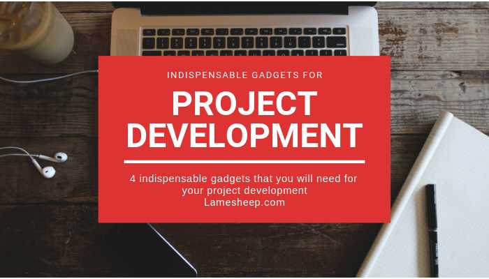 4 Indispensable Gadgets For Project Development - Lamesheep