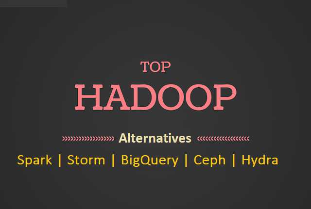 5 Best Hadoop Alternatives To Use In 2019 [Alternatives To Hadoop]