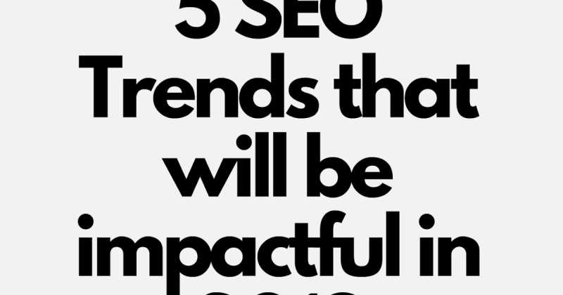 5 Best SEO Trends That Will Be Impactful In 2019 With Detailed Implementation Steps