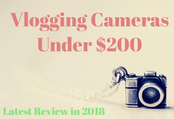 5 Best Vlogging Cameras Under $200 In 2018 Top Reviews