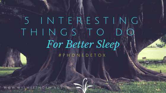 5 Interesting Things To Do For Better Sleep - #PhoneDetox