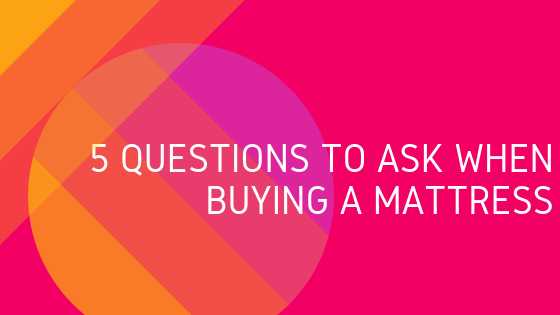 5 Questions To Ask When Buying A Mattress