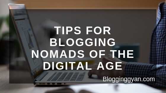 5 Tips For Blogging Nomads Of The Digital Age - BloggingGyan - Bloggers Who Inspire