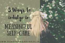 5 Ways To Indulge In Meaningful Self Care - Burst of happyness