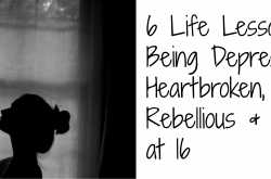 6 Life Lessons From Being Depressed, Heartbroken, Rebellious & Ignorant at 16