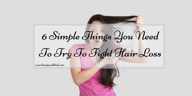 6 Simple Things You Need To Try To Fight Hair Loss - Beauty And Blush