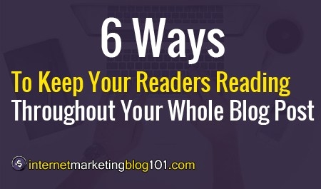6 Ways To Keep Your Readers Reading Throughout Your Whole Blog Post