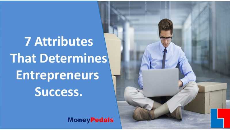 7 Attributes Budding Entrepreneurs Need To Succeed - MoneyPedals