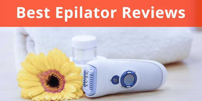 7 Best Epilators To Buy In 2018 (Review + Free Tips Inside)