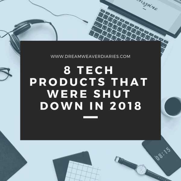 8 Popular Tech Products That Were Shut Down In 2018? - Dream Weaver Diaries