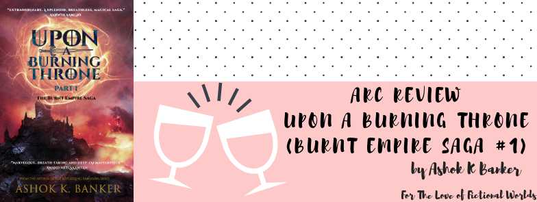 A Fascinating Start To What Looks Like To Be An Intriguing Fantasy Series | ARC Review: Upon A Burning Throne (Burnt Empire Saga #1) By Ashok K. Banker