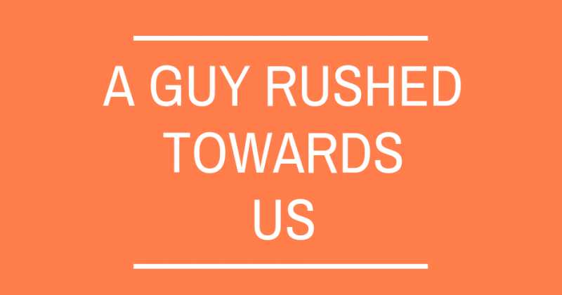A Guy Rushed Towards Us