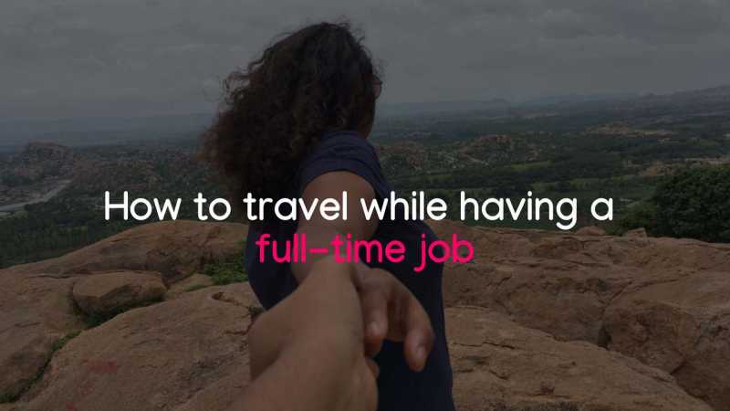 A Useful Guide To Travel While Working Full Time | Tale Of 2 Backpackers