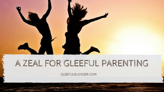 A Zeal For Gleeful Parenting - Gleefulblogger