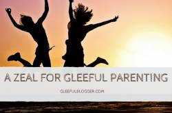 A Zeal for Gleeful Parenting - Gleefulblogger