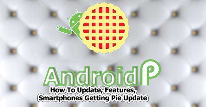 Android Pie 9.0 Update: How To, Smartphones Getting Pie Update
