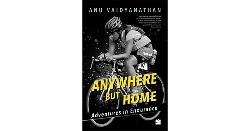 Anywhere But Home: Adventures In Endurance By Anu Vaidyanathan