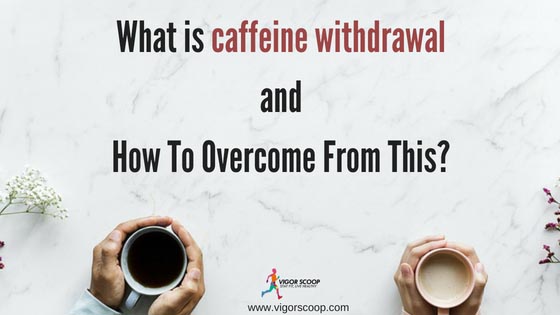 Are You Unable To Quit Your Caffeine Addiction? Then You Surely Must Be Prone To Caffeine Withdrawal