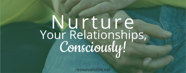 Being Conscious In Nurturing Relationships - Resourceful Life