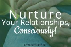 Being Conscious in Nurturing Relationships - Resourceful Life