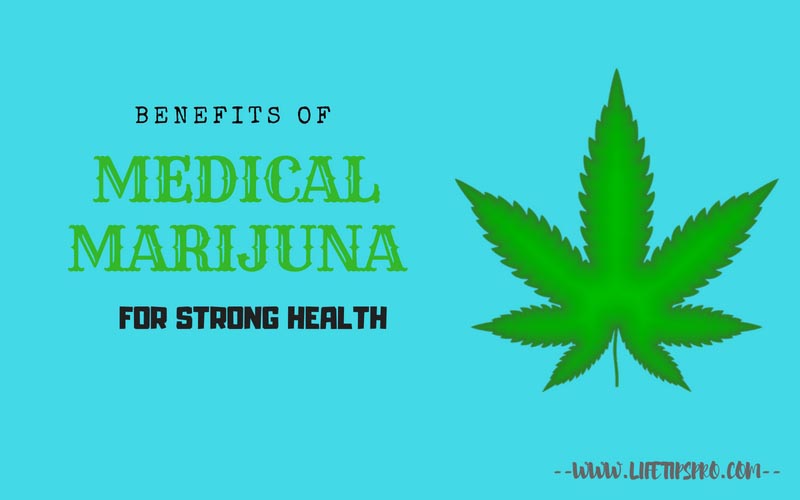 Benefits Of Medical Marijuana For Strong Health - Life Tips Pro