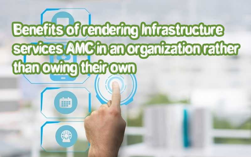 Benefits Of Rendering Infrastructure Services & AMC (Asset Management Services) In An Organization Rather Than Owing Their Own - SBL Knowledge Services Ltd.