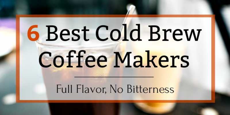 Best Cold Brew Coffee Maker: 6 Models For Every Budget [2018 Update]